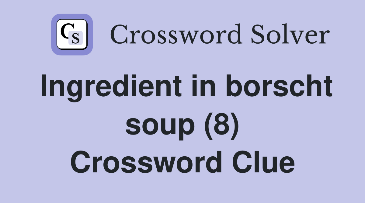 Ingredient in borscht soup (8) Crossword Clue Answers Crossword Solver